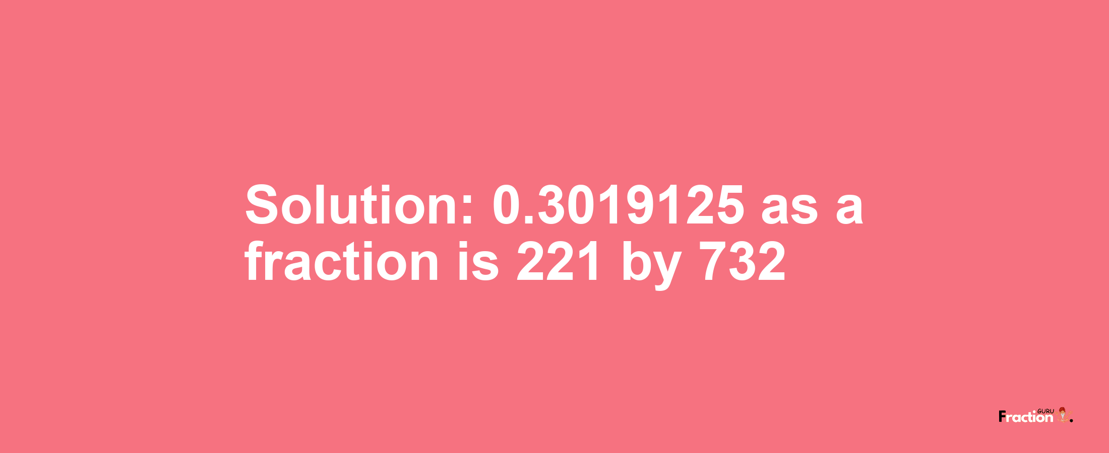 Solution:0.3019125 as a fraction is 221/732